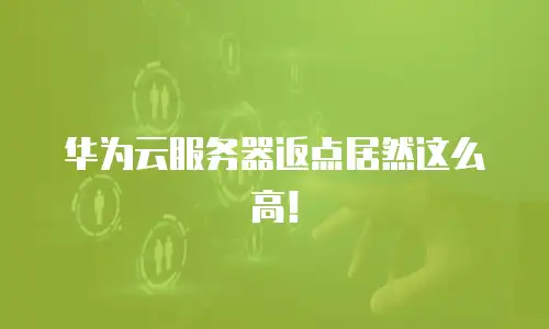 华为云服务器返点居然这么高！