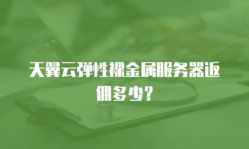 天翼云弹性裸金属服务器返佣多少？
