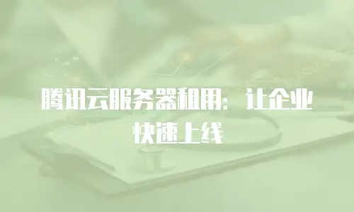 腾讯云服务器租用：让企业快速上线
