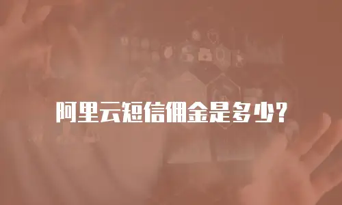 阿里云短信佣金是多少？
