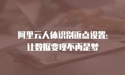 阿里云人体识别返点设置：让数据变现不再是梦