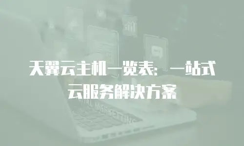 天翼云主机一览表：一站式云服务解决方案