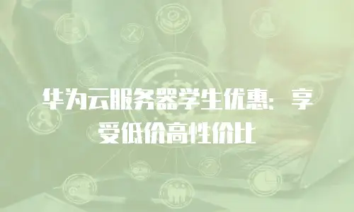 华为云服务器学生优惠：享受低价高性价比