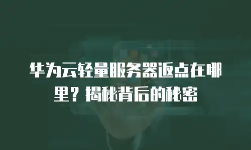 华为云轻量服务器返点在哪里？揭秘背后的秘密