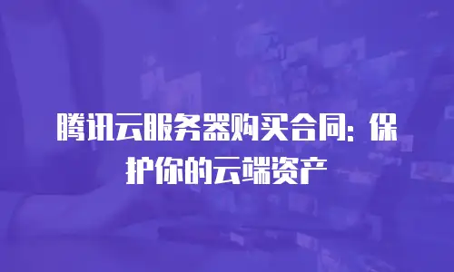 腾讯云服务器购买合同: 保护你的云端资产