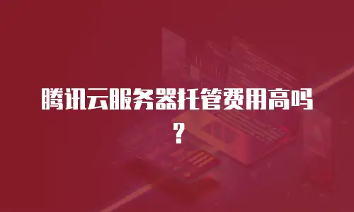 腾讯云服务器托管费用高吗？