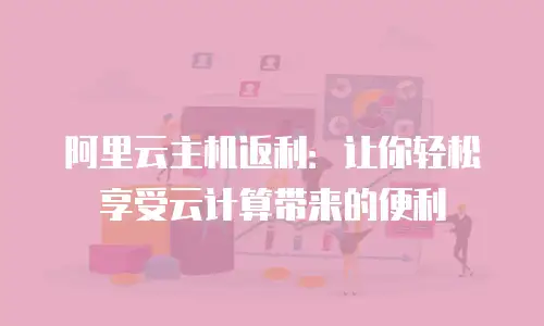 阿里云主机返利：让你轻松享受云计算带来的便利