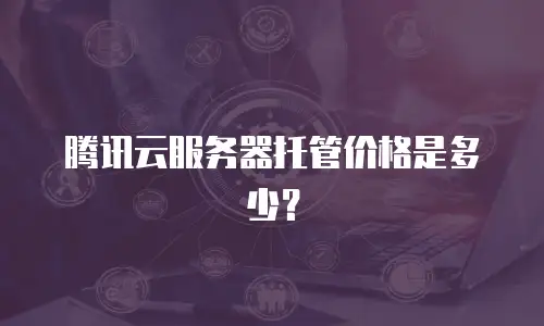腾讯云服务器托管价格是多少？