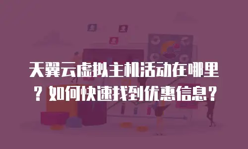 天翼云虚拟主机活动在哪里？如何快速找到优惠信息？