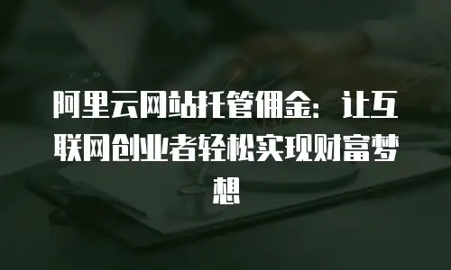 阿里云网站托管佣金：让互联网创业者轻松实现财富梦想