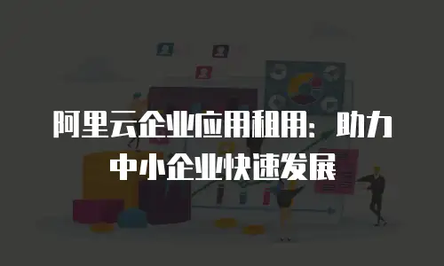 阿里云企业应用租用：助力中小企业快速发展