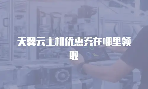 天翼云主机优惠券在哪里领取