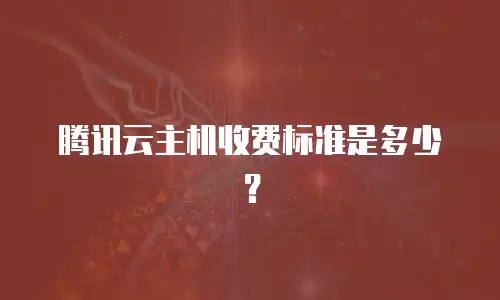 腾讯云主机收费标准是多少？