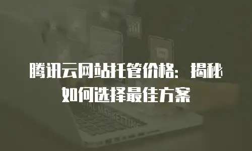 腾讯云网站托管价格：揭秘如何选择最佳方案