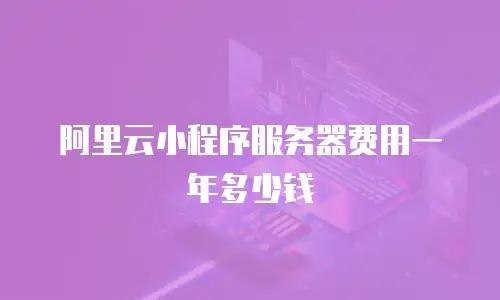 阿里云小程序服务器费用一年多少钱