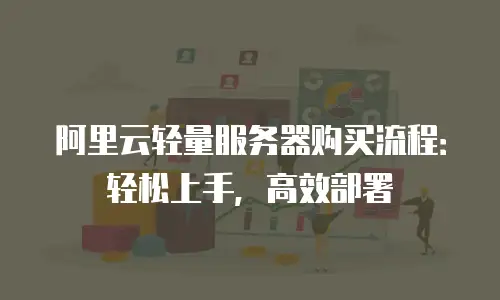 阿里云轻量服务器购买流程：轻松上手，高效部署
