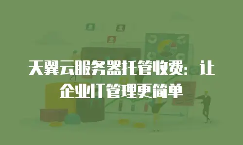 天翼云服务器托管收费：让企业IT管理更简单