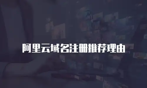 阿里云域名注册推荐理由
