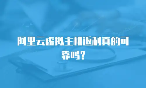 阿里云虚拟主机返利真的可靠吗？