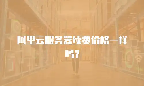 阿里云服务器续费价格一样吗？
