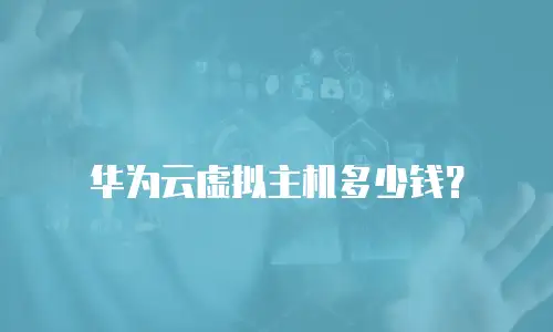 华为云虚拟主机多少钱？