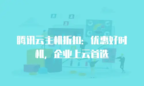 腾讯云主机折扣：优惠好时机，企业上云首选