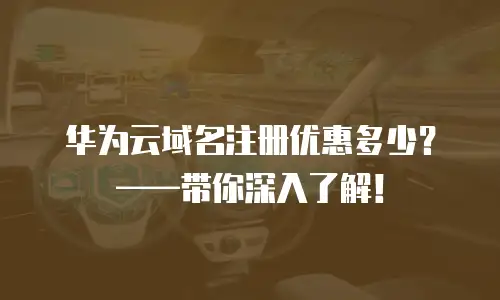 华为云域名注册优惠多少？&mdash;&mdash;带你深入了解！