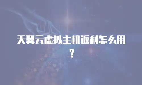 天翼云虚拟主机返利怎么用？