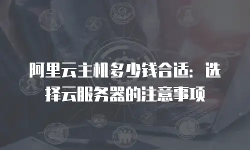 阿里云主机多少钱合适：选择云服务器的注意事项