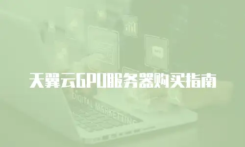 天翼云GPU服务器购买指南