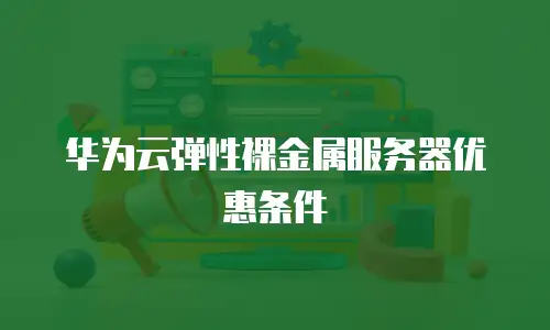 华为云弹性裸金属服务器优惠条件