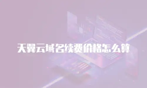天翼云域名续费价格怎么算