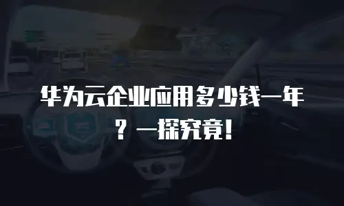 华为云企业应用多少钱一年？一探究竟！