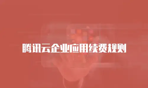 腾讯云企业应用续费规则