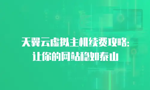 天翼云虚拟主机续费攻略：让你的网站稳如泰山