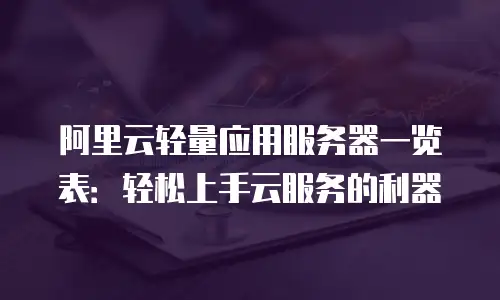 阿里云轻量应用服务器一览表：轻松上手云服务的利器