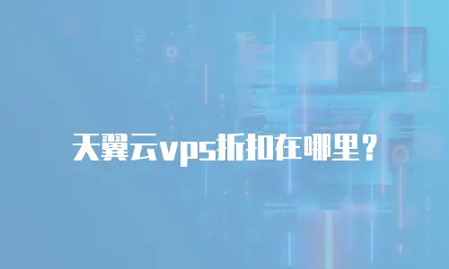 天翼云vps折扣在哪里？
