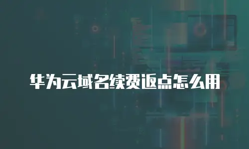华为云域名续费返点怎么用