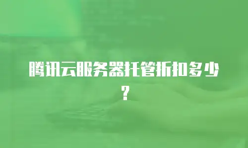 腾讯云服务器托管折扣多少？