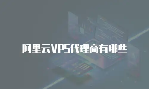 阿里云VPS代理商有哪些