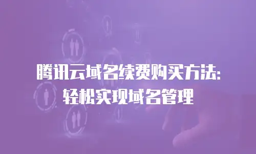 腾讯云域名续费购买方法：轻松实现域名管理
