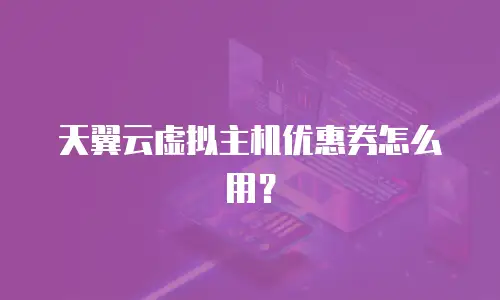 天翼云虚拟主机优惠券怎么用？
