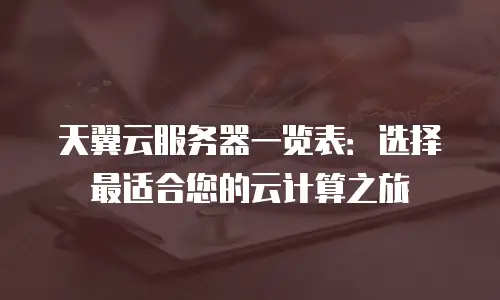 天翼云服务器一览表：选择最适合您的云计算之旅