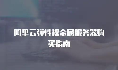 阿里云弹性裸金属服务器购买指南