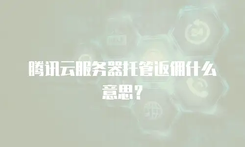 腾讯云服务器托管返佣什么意思？