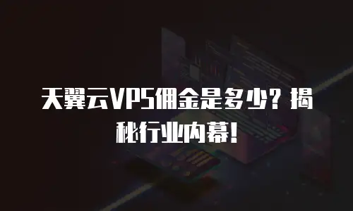 天翼云VPS佣金是多少？揭秘行业内幕！