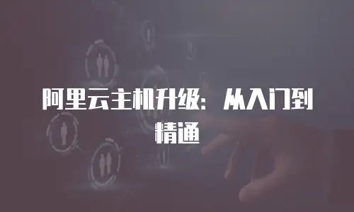 阿里云主机升级：从入门到精通