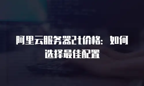 阿里云服务器2t价格：如何选择最佳配置