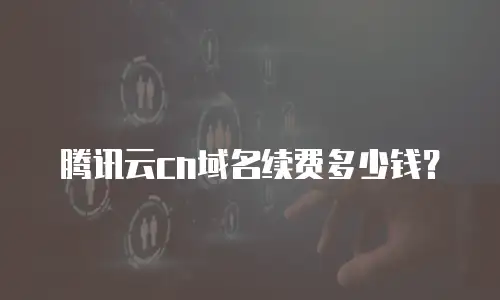 腾讯云cn域名续费多少钱？