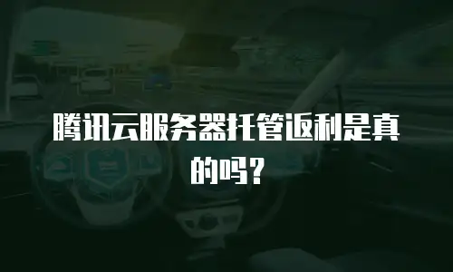 腾讯云服务器托管返利是真的吗？